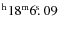$^{\rm h}18^{\rm m} 6\hbox{$.\!\!^{\rm s}$ }09$
