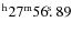 $^{\rm h}27^{\rm m} 56\hbox{$.\!\!^{\rm s}$ }89$