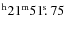 $^{\rm h}21^{\rm m} 51\hbox{$.\!\!^{\rm s}$ }75$
