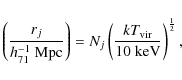 \begin{displaymath}\left ( \frac{r_{j}}{h_{71}^{-1}~{\rm Mpc}} \right ) = N_{j} ...
... ( \frac{kT_{\rm vir}}{10\;{\rm keV}} \right )^{\frac{1}{2}} ,
\end{displaymath}