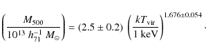 \begin{displaymath}\left( \frac{M_{500}}{10^{13}~h_{71}^{-1}~M_{\odot}} \right )...
...ac{kT_{\rm vir}}{1 ~{\rm keV}} \right )^{1.676 \pm 0.054}\cdot
\end{displaymath}