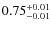 $\rm0.75_{-0.01}^{+0.01}$