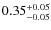 $\rm0.35_{-0.05}^{+0.05}$