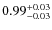 $\rm0.99_{-0.03}^{+0.03}$