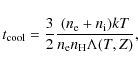 \begin{displaymath}
t_{\rm cool} = \frac{3}{2} \frac{(n_{\rm e}+n_{\rm i})kT}{n_{\rm e} n_{\rm H} \Lambda(T,Z)},
\end{displaymath}