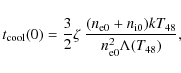 \begin{displaymath}t_{\rm cool}(0) = \frac{3}{2} \zeta~\frac{(n_{{\rm e}0}+n_{{\rm i}0})kT_{48}}{n_{{\rm e}0}^2 \Lambda(T_{48})},
\end{displaymath}