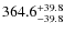 $\rm 364.6_{-39.8}^{+39.8}$