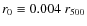$r_{0} \equiv 0.004~r_{500}$