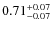$\rm0.71_{-0.07}^{+0.07}$