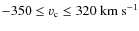 $-350 \leq \varv_{\rm c}
\leq320~{\rm km~s}^{-1}$
