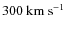 $300~\rm{km~s}^{-1}$