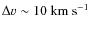 $\Delta \varv
\sim 10~\rm {km~s}^{-1}$