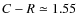 $C - R \simeq 1.55$