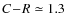 $C\!-\!R \simeq 1.3$