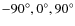 $-90^{\circ}, 0^{\circ}, 90^{\circ}$