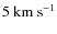 $5~{\rm km~s}^{-1}$