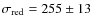 $\sigma_{\rm red}=255\pm13$