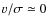 $\varv/\sigma\simeq0$
