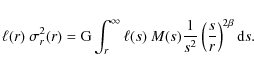 \begin{displaymath}\ell(r)~ {\sigma_{r}^{2}(r)} = {\rm G} \int_{r}^\infty \ell(s...
...rac{1}{s^{2}} \left( \frac{s}{r} \right)^{2 \beta} {\rm d} s .
\end{displaymath}