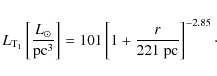 \begin{displaymath}L_{\rm {T_1}}\left[ \frac{L_{\odot}}{\rm {pc}^{3}} \right]= 101 \left[ 1+ \frac{r}{221~\rm {pc}} \right]^{-2.85} \cdot
\end{displaymath}