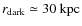 $r_{\rm {dark}}\simeq30~\rm {kpc}$
