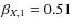 $\beta_{X,1}=0.51$