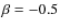 $\beta =-0.5$