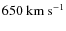 $650~\rm{km~s}^{-1}$