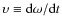 $\upsilon \equiv {\rm d}\omega / {\rm d}t$