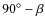 $90^\circ - \beta$