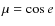 $\mu = \cos e$