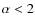 $\alpha < 2$