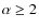 $\alpha \geq 2$
