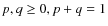 $p,q \geq 0, p+q
= 1$