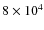 $8\times 10^{4}$