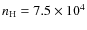 $n_{\rm H} =7.5\times 10^4$