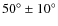 $50^{\circ} \pm 10^{\circ}$