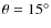 $\theta = 15^{\circ}$