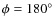 $\phi = 180^{\circ}$