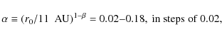 \begin{displaymath}\alpha \equiv (r_0/11~{\rm ~AU})^{1-\beta} = 0.02{-}0.18,~{\rm in~steps~of}~0.02,\end{displaymath}