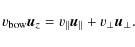 \begin{displaymath}v_{\rm bow} \vec{u}_z = v_{\parallel} \vec{u}_{\parallel} + v_{\perp} \vec{u}_{\perp}.
\end{displaymath}