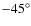 $-45^{\circ }$