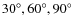 $30^{\circ }, 60^{\circ }, 90^{\circ }$