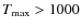 $T_{\rm max} >1000$