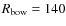 $R_{\rm bow} = 140$