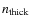 $n_{\rm thick}$