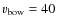$v_{\rm bow}=40$