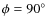 $\phi=90^{\circ}$