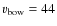 $v_{\rm bow}=44$