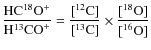$\displaystyle\frac{{\rm HC}^{18}{\rm O}^+}{{\rm H}^{13}{\rm CO}^+} = \frac{[^{12}{\rm C}]}{[^{13}{\rm C}]} \times \frac{[^{18}{\rm O}]}{[^{16}{\rm O}]} $